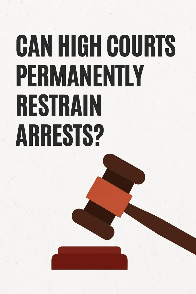 Can High Courts Permanently Restrain Arrests? Can High Courts Permanently Restrain Arrests