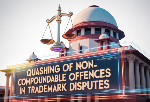 Quashing of Non-Compoundable Offences in Trademark Disputes Quashing of Non-Compoundable Offences in Trademark Disputes