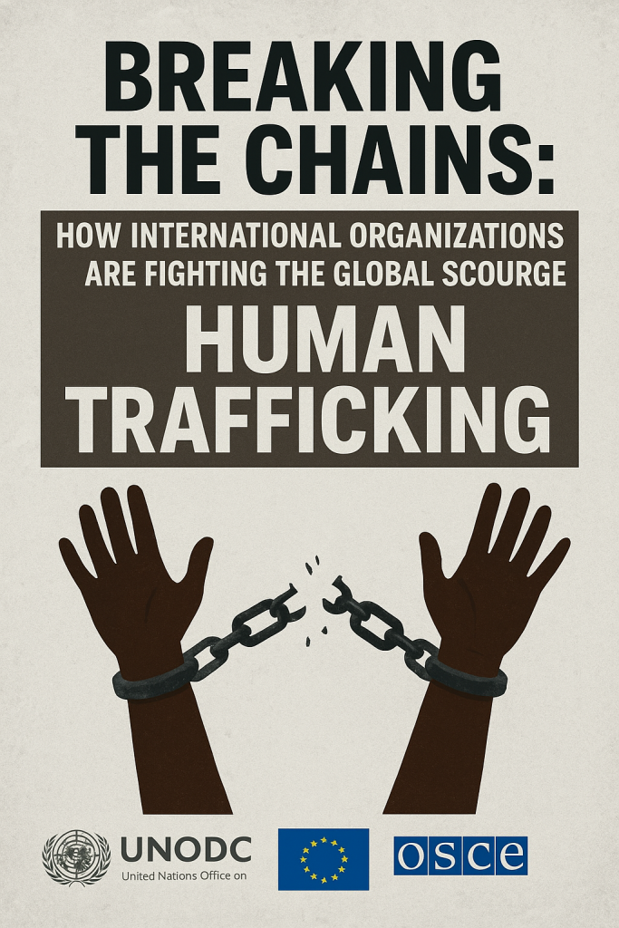 Breaking The Chains: How International Organizations Are Fighting The Global Scourge Of Human Trafficking Breaking The Chains: How International Organizations Are Fighting The Global Scourge Of Human Trafficking