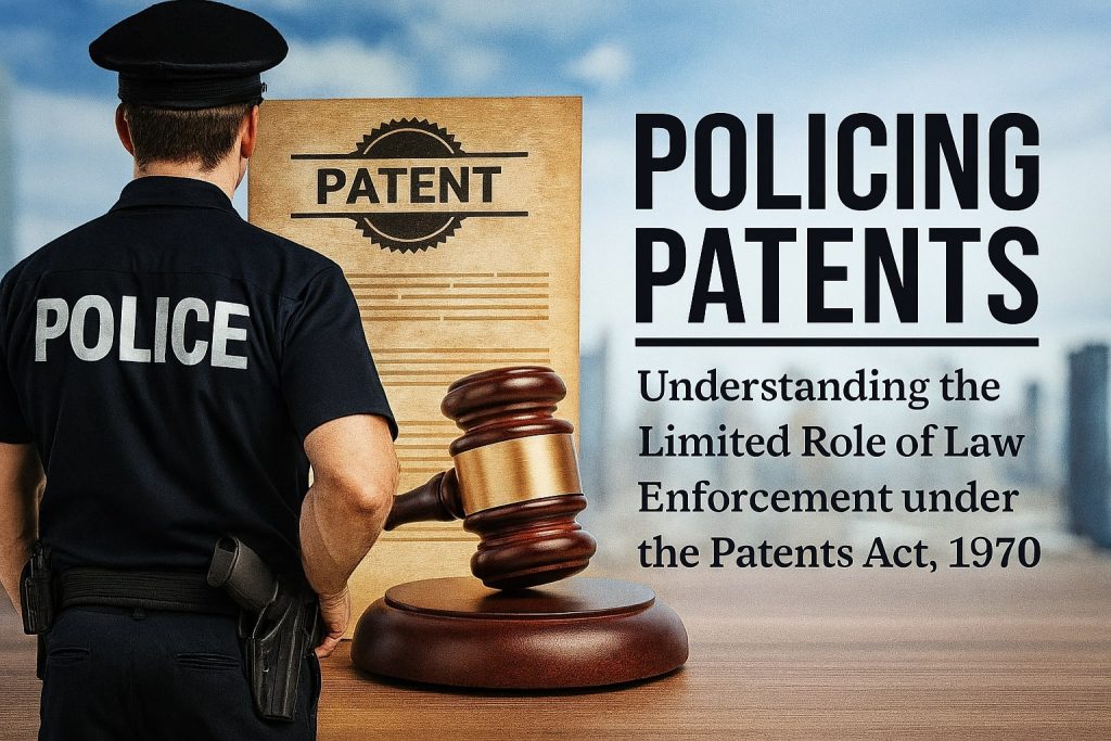 Policing Patents: Understanding the Limited Role of Law Enforcement under the Patents Act, 1970 Policing Patents
