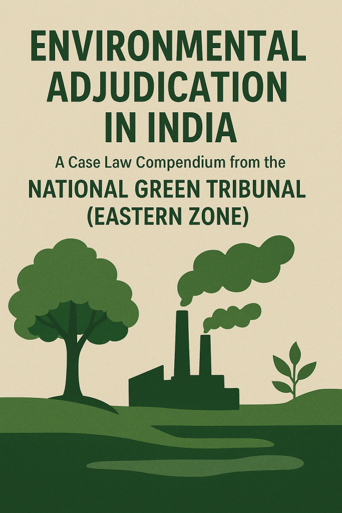 Environmental Adjudication in India: A Case Law Compendium from the National Green Tribunal (Eastern Zone) Environmental Adjudication in India