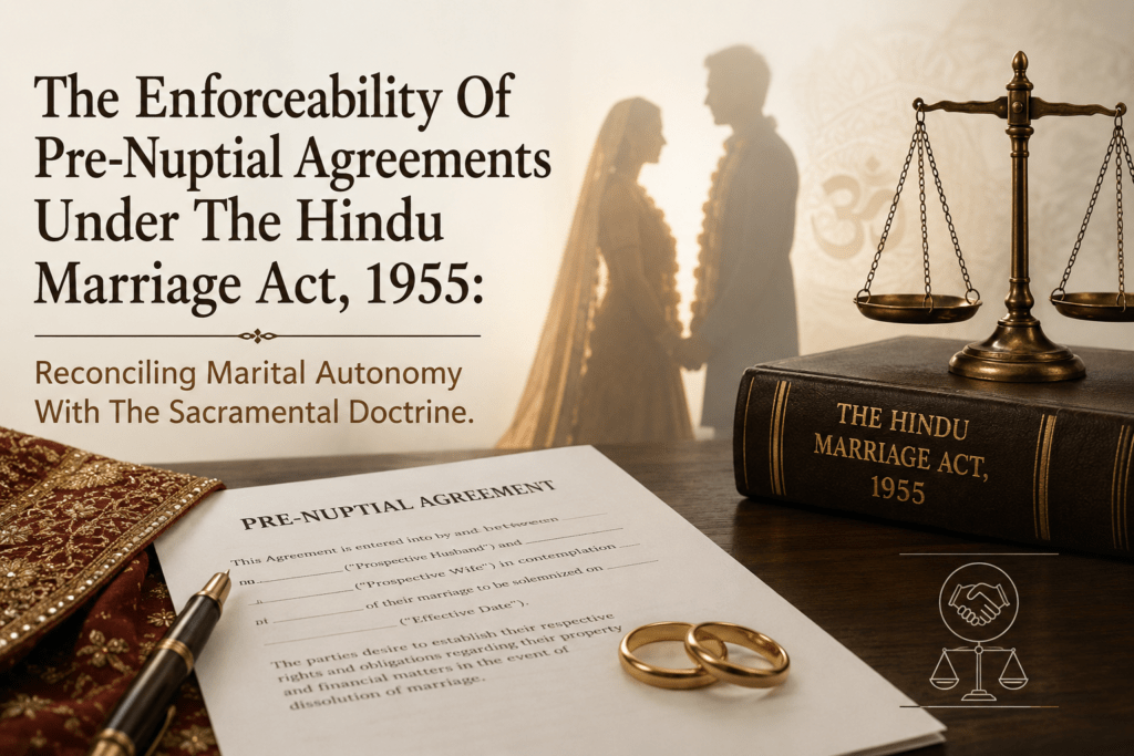 The Enforceability Of Pre-Nuptial Agreements Under The Hindu Marriage Act, 1955: Reconciling Marital Autonomy With The Sacramental Doctrine. Prenuptial Agreements Under Hindu Law